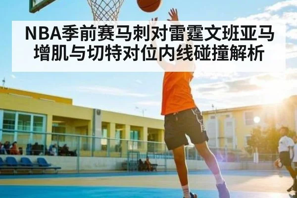 NBA季前赛马刺对雷霆文班亚马增肌与切特对位内线碰撞解析