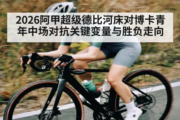 2026阿甲超级德比河床对博卡青年中场对抗关键变量与胜负走向