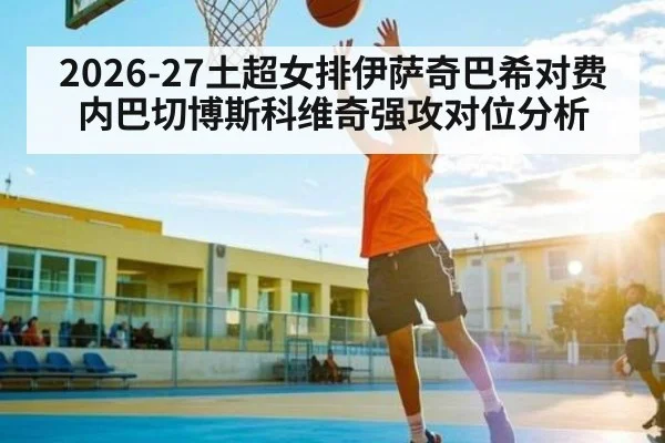 2026-27土超女排伊萨奇巴希对费内巴切博斯科维奇强攻对位分析